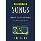 Between the Songs: A Step-by-Step Guide to Creating Radio Magic, Or: Stuff I Learned From Hosting Crap From The Past for Twenty-