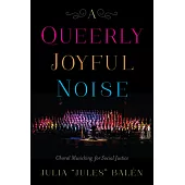 A Queerly Joyful Noise: Choral Musicking for Social Justice