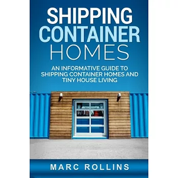 Shipping Container Homes: An Informative Guide to Shipping Container Homes and Tiny House Living