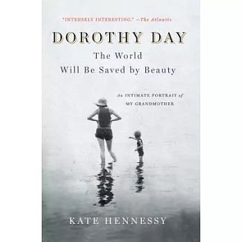 Dorothy Day: The World Will Be Saved by Beauty: An Intimate Portrait of My Grandmother