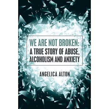 We Are Not Broken: A True Story of Abuse, Alcoholism and Anxiety