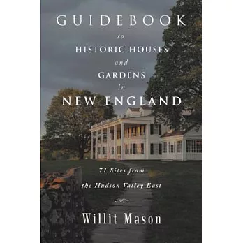 Guidebook to Historic Houses and Gardens in New England: 71 Sites from the Hudson Valley East