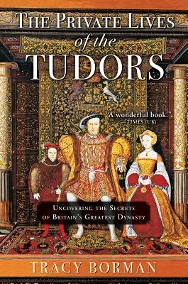 The Private Lives of the Tudors: Uncovering the Secrets of Britainas Greatest Dynasty