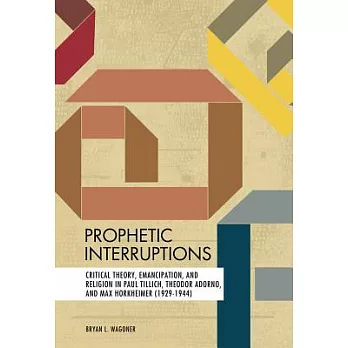 Prophetic Interruptions: Critical Theory, Emancipation, and Religion in Paul Tillich, Theodor Adorno, and Max Horkheimer 1929-19