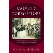 Calvin’s Tormentors: Understanding the Conflicts That Shaped the Reformer