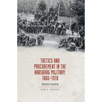 Tactics and Procurement in the Habsburg Military, 1866-1918: Offensive Spending