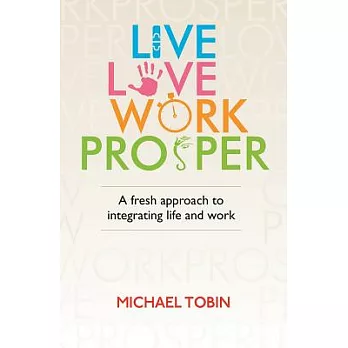 Live, Love, Work, Prosper: A Fresh Approach to Integrating Life and Work