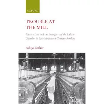 Trouble at the Mill: Factory Law and the Emergence of the Labour Question in Late Nineteenth-century Bombay