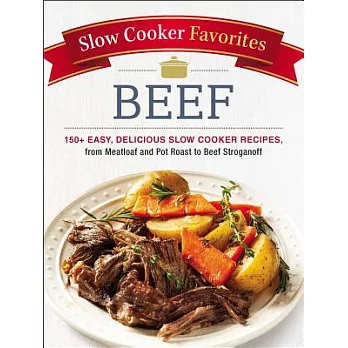 Slow Cooker Favorites Beef: 150+ Easy, Delicious Slow Cooker Recipes, from Meatloaf and Pot Roast to Beef Stroganoff