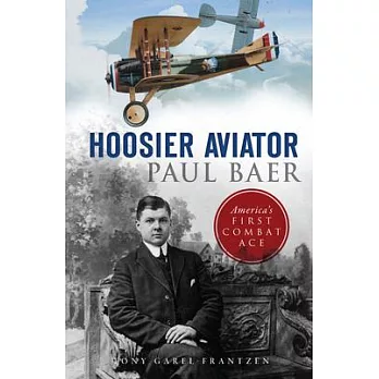 Hoosier Aviator Paul Baer: America’s First Combat Ace