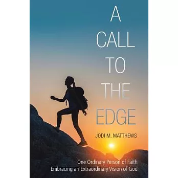 A Call to the Edge: One Ordinary Person of Faith Embracing an Extraordinary Vision of God