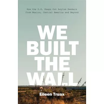 We Built the Wall: How the Us Keeps Out Asylum Seekers from Mexico, Central America and Beyond