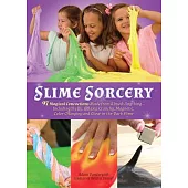 Slime Sorcery: 97 Magical Concoctions Made from Almost Anything - Including Fluffy, Galaxy, Crunchy, Magnetic, Color-Changing, and Gl