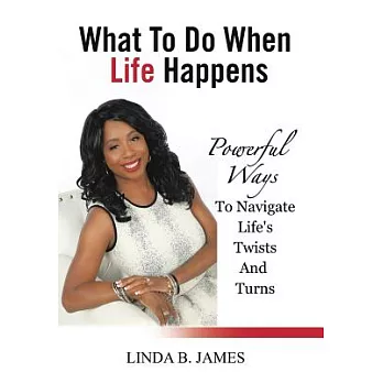What to Do When Life Happens: Powerful Ways to Navigate Life’s Twists and Turns