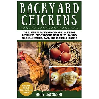 Backyard Chickens: The Essential Backyard Chickens Guide for Beginners. Choosing the Right Breed, Raising Chickens, Feeding, Car