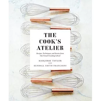 The Cook’s Atelier: Recipes, Techniques, and Stories from Our French Cooking School