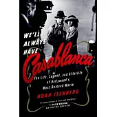 We’ll Always Have Casablanca: The Life, Legend, and Afterlife of Hollywood’s Most Beloved Film