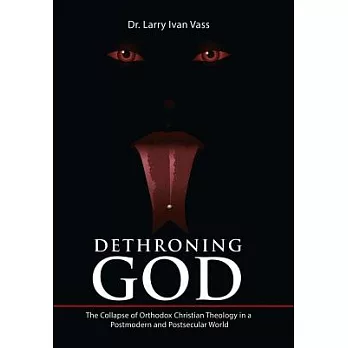 Dethroning God: The Collapse of Orthodox Christian Theology in a Postmodern and Postsecular World
