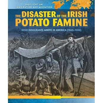The Disaster of the Irish Potato Famine: Irish Immigrants Arrive in America (1845-1850)