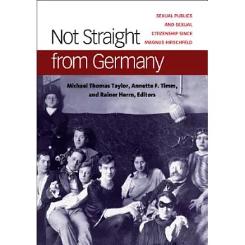 Not Straight from Germany: Sexual Publics and Sexual Citizenship Since Magnus Hirschfeld