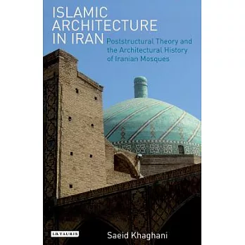 Islamic Architecture in Iran: Poststructural Theory and the Architectural History of Iranian Mosques