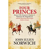 Four Princes: Henry VIII, Francis I, Charles V, Suleiman the Magnificent and the Obsessions That Forged Modern Europe