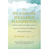 The Headache Healer’s Handbook: A Holistic, Hands-On Somatic Self-Care Program for Headache and Migraine Relief and Prevention