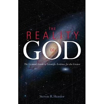 The Reality of God: The Layman’s Guide to Scientific Evidence for a Creator