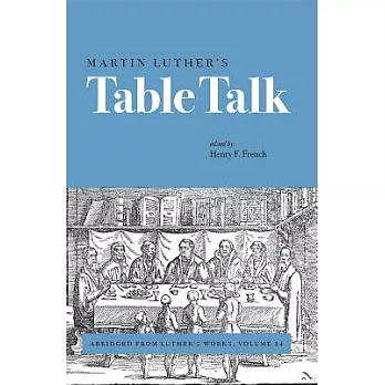 Martin Luther’s Table Talk: Abridged from Luther’s Works, Volume 54