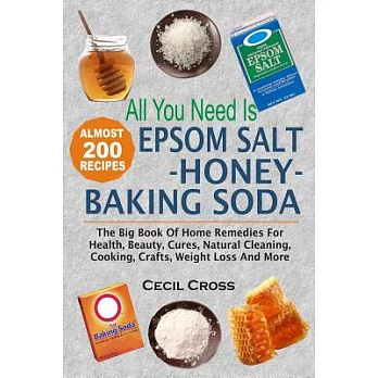 All You Need Is Epsom Salt, Honey and Baking Soda: The Big Book of Home Remedies for Health, Beauty, Cures, Natural Cleaning, Co