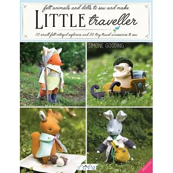 Little Traveller: 10 Small Felt Intrepid Explorers and Over 30 Tiny Travel Accessories to Sew!