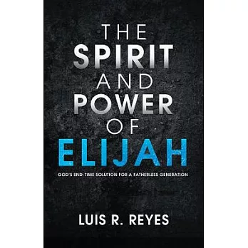 The Spirit and Power of Elijah: God’s End-time Solution for a Fatherless Generation
