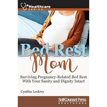 Bed Rest Mom: Surviving Pregnancy-Related Bed Rest With Your Sanity and Dignity Intact