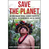 Save the Planet: An Amazonian Tribal Leader Fights for His People, the Rainforest, and the Earth