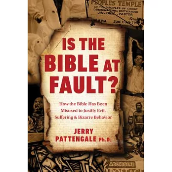 Is the Bible at Fault?: How the Bible Has Been Misused to Justify Evil, Suffering and Bizarre Behavior