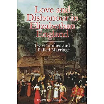 Love and Dishonour in Elizabethan England: Two Families and a Failed Marriage