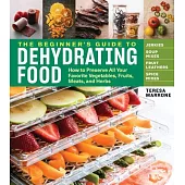 The Beginner’s Guide to Dehydrating Food, 2nd Edition: How to Preserve All Your Favorite Vegetables, Fruits, Meats, and Herbs