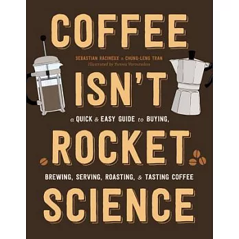 Coffee Isn’t Rocket Science: A Quick and Easy Guide to Buying, Brewing, Serving, Roasting, and Tasting Coffee