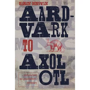 Aard-Vark to Axolotl: Pictures from My Grandfather’s Dictionary