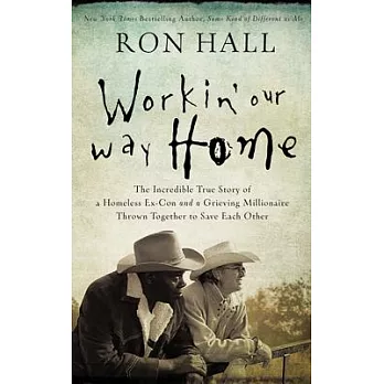 Working Our Way Home: The Incredible True Story of a Homeless Ex-Con and a Grieving Millionaire Thrown Together to Save Each Oth