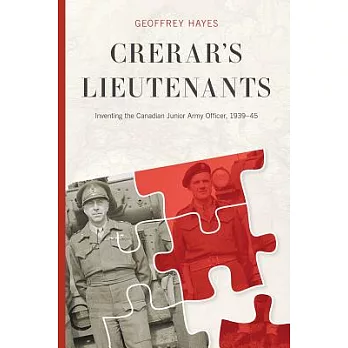 Crerar’s Lieutenants: Inventing the Canadian Junior Army Officer, 1939-45