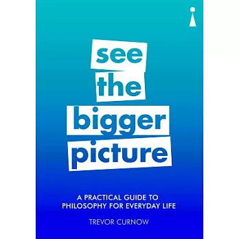 See the Bigger Picture: A Practical Guide to Philosophy for Everyday Life