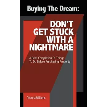 Buying the Dream: Don’t Get Stuck With a Nightmare: a Brief Compilation of Things to Do Before Purchasing Property