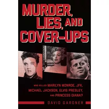 Murder, Lies, and Cover-Ups: Who Killed Marilyn Monroe, Jfk, Michael Jackson, Elvis Presley, and Princess Diana?