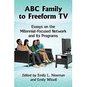 ABC Family to Freeform TV: Essays on the Millennial-Focused Network and Its Programs