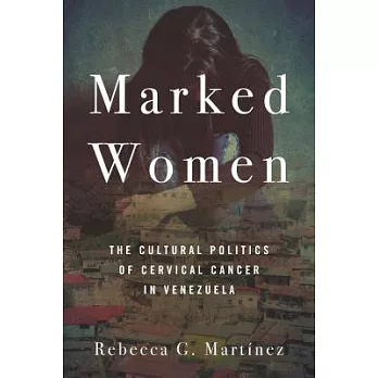 Marked Women: The Cultural Politics of Cervical Cancer in Venezuela