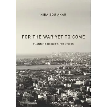 For the War Yet to Come: Planning Beirut’s Frontiers