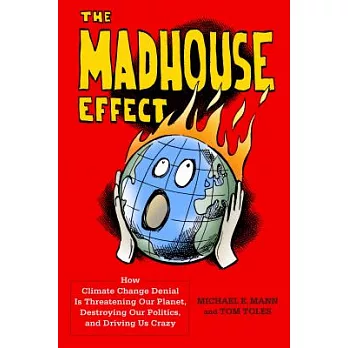 The madhouse effect : how climate change denial is threatening our planet, destroying our politics, and driving us crazy /