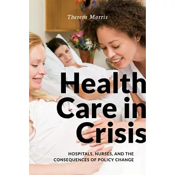 Health Care in Crisis: Hospitals, Nurses, and the Consequences of Policy Change