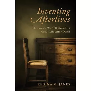 Inventing Afterlives: The Stories We Tell Ourselves about Life After Death